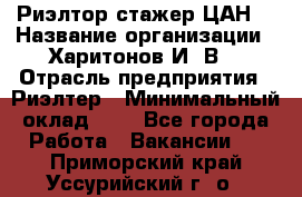 Риэлтор-стажер(ЦАН) › Название организации ­ Харитонов И. В. › Отрасль предприятия ­ Риэлтер › Минимальный оклад ­ 1 - Все города Работа » Вакансии   . Приморский край,Уссурийский г. о. 